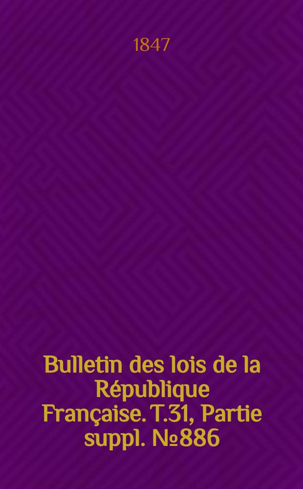 Bulletin des lois de la R&eacute;publique Fran&ccedil;aise. T.31, Partie suppl. №886