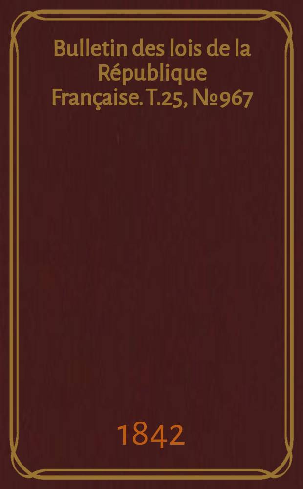 Bulletin des lois de la République Française. T.25, №967