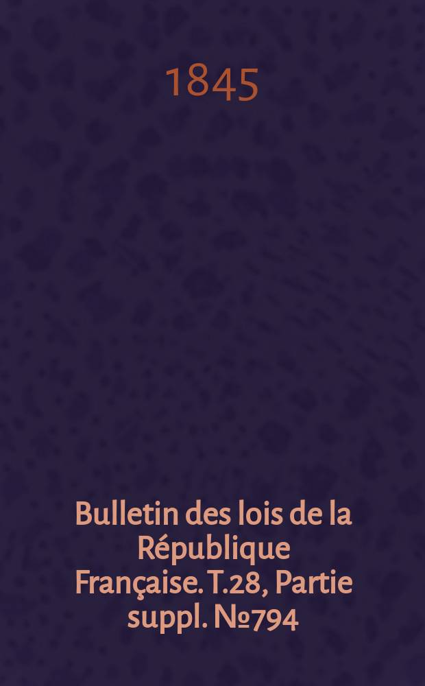 Bulletin des lois de la République Française. T.28, Partie suppl. №794