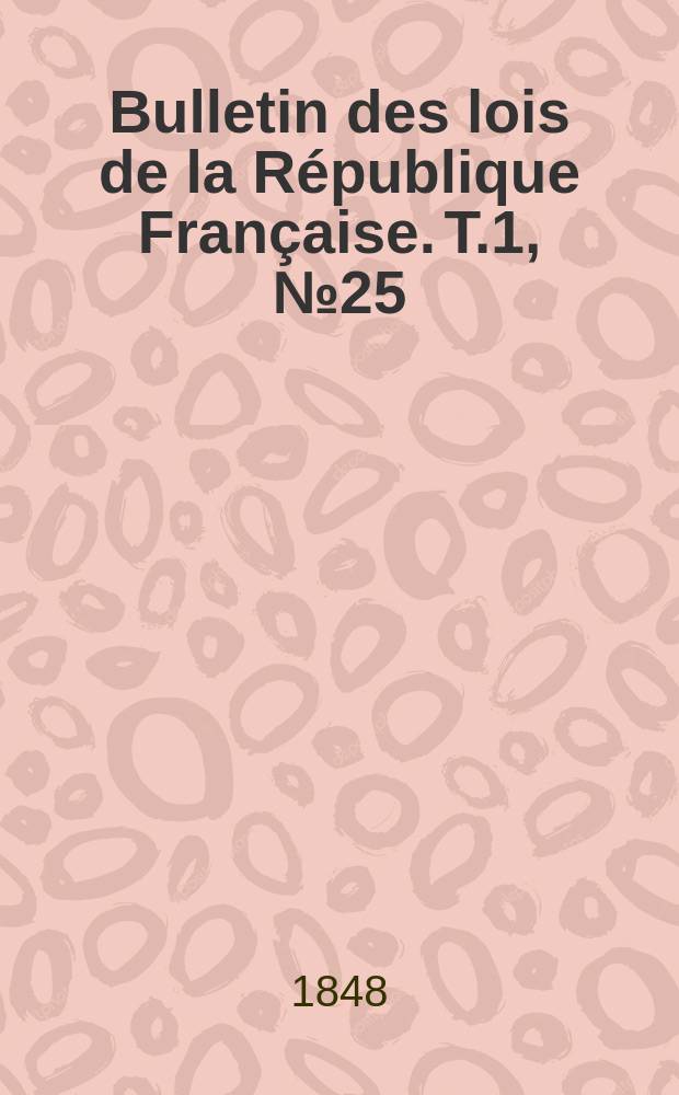 Bulletin des lois de la R&eacute;publique Fran&ccedil;aise. T.1, №25