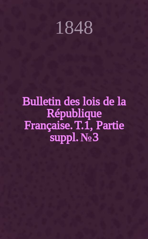 Bulletin des lois de la R&eacute;publique Fran&ccedil;aise. T.1, Partie suppl. №3