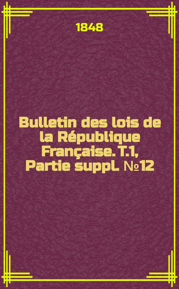 Bulletin des lois de la République Française. T.1, Partie suppl. №12