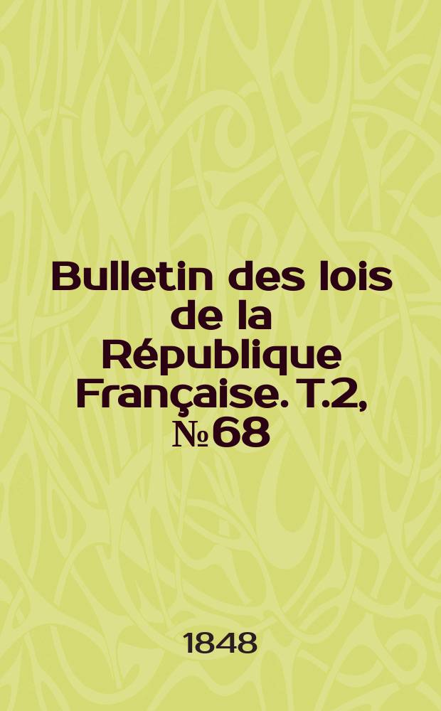 Bulletin des lois de la R&eacute;publique Fran&ccedil;aise. T.2, №68