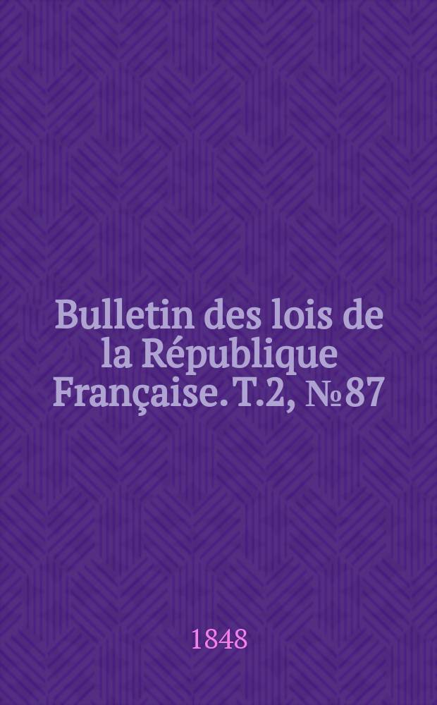 Bulletin des lois de la R&eacute;publique Fran&ccedil;aise. T.2, №87