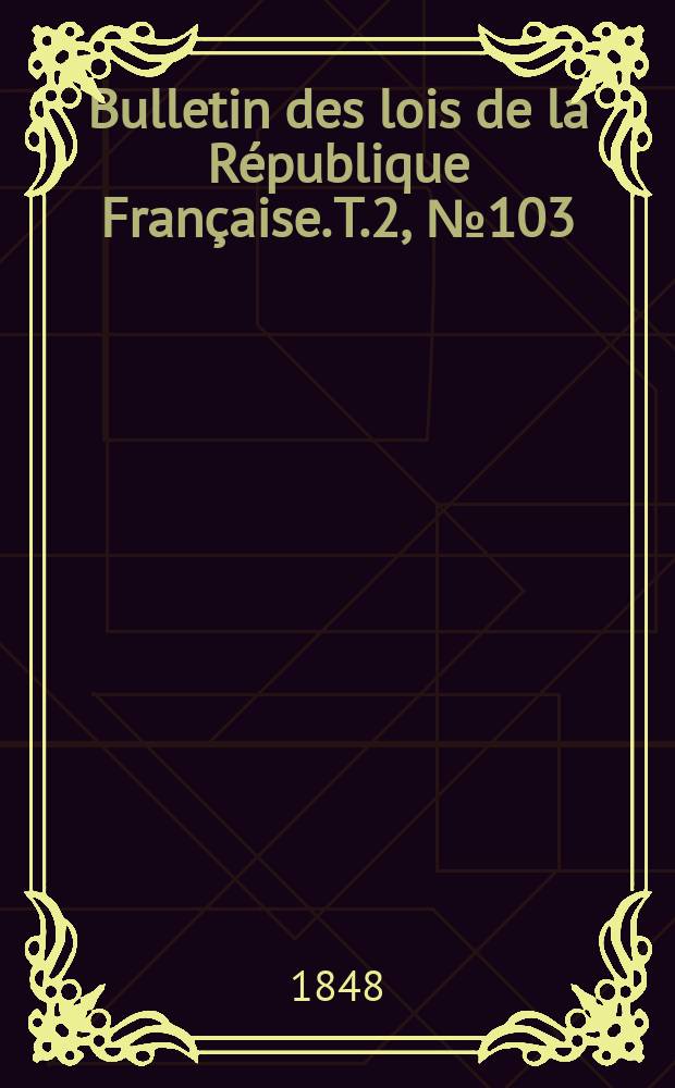 Bulletin des lois de la République Française. T.2, №103