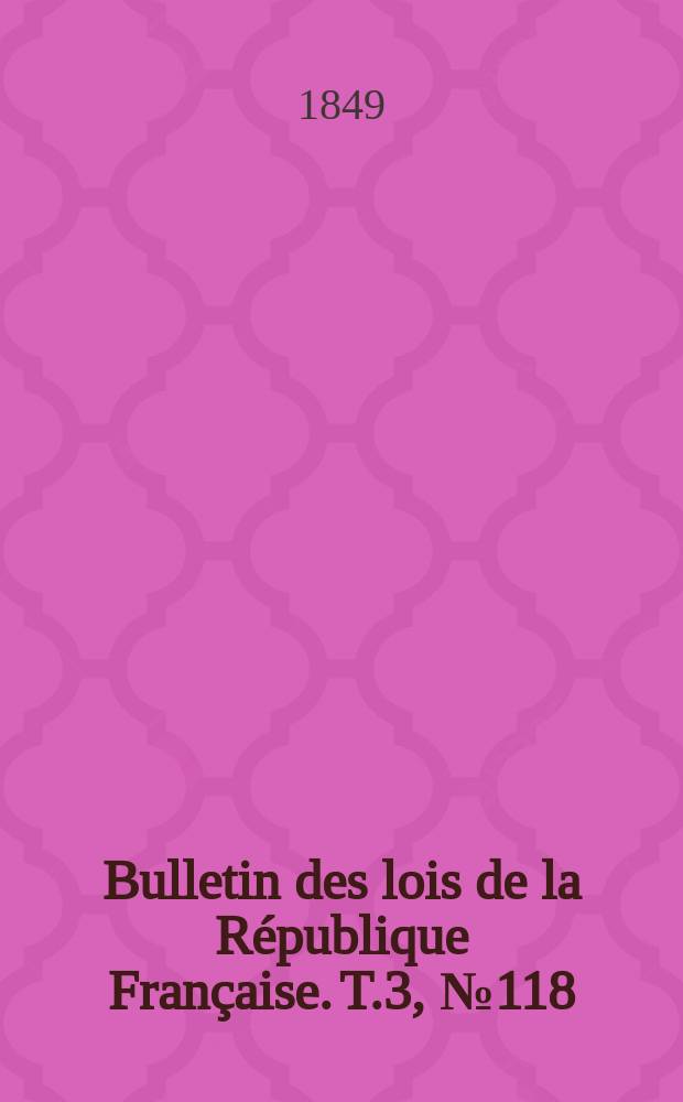 Bulletin des lois de la République Française. T.3, №118