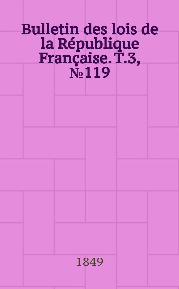 Bulletin des lois de la R&eacute;publique Fran&ccedil;aise. T.3, №119