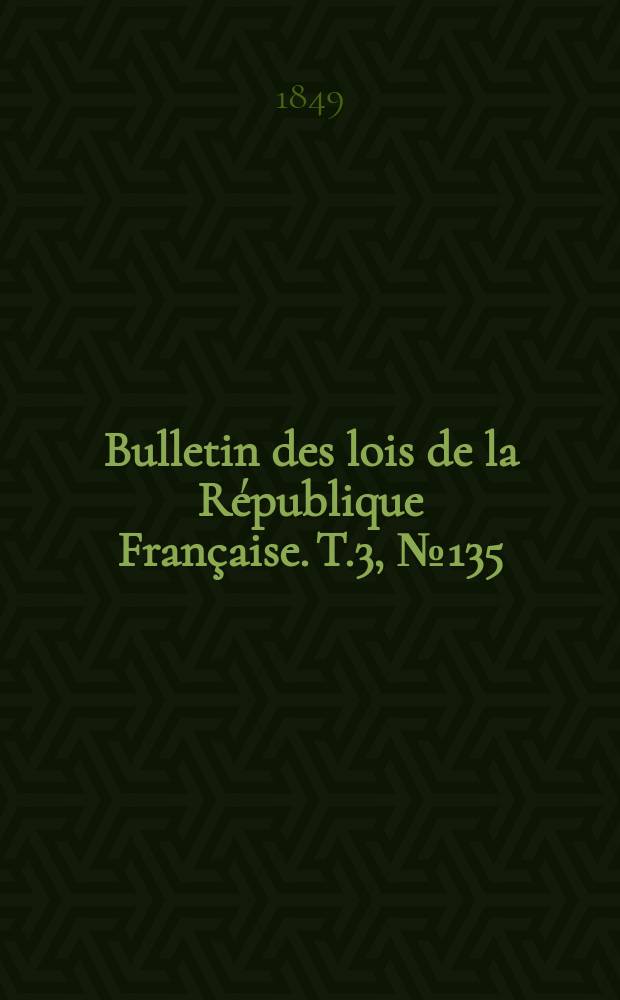 Bulletin des lois de la République Française. T.3, №135