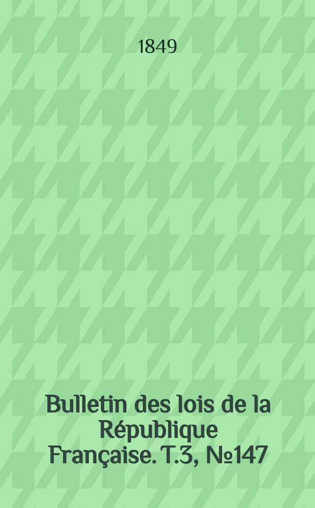 Bulletin des lois de la République Française. T.3, №147