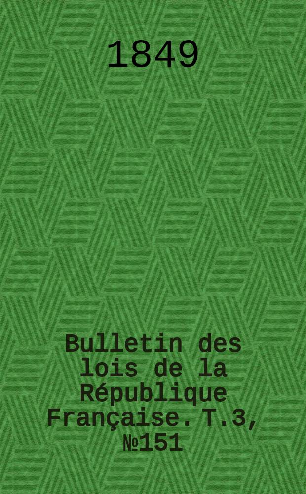Bulletin des lois de la République Française. T.3, №151