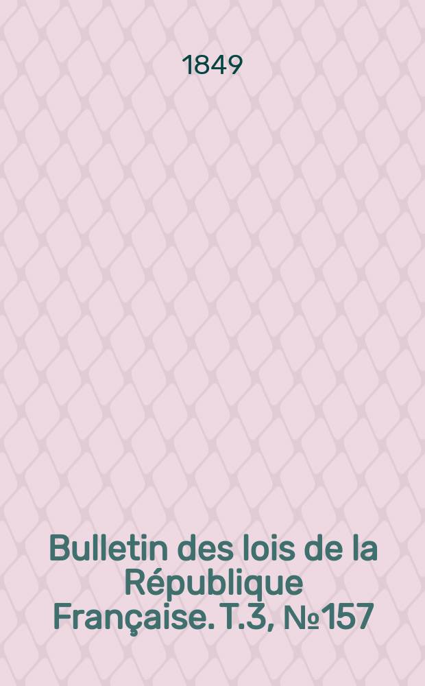 Bulletin des lois de la République Française. T.3, №157