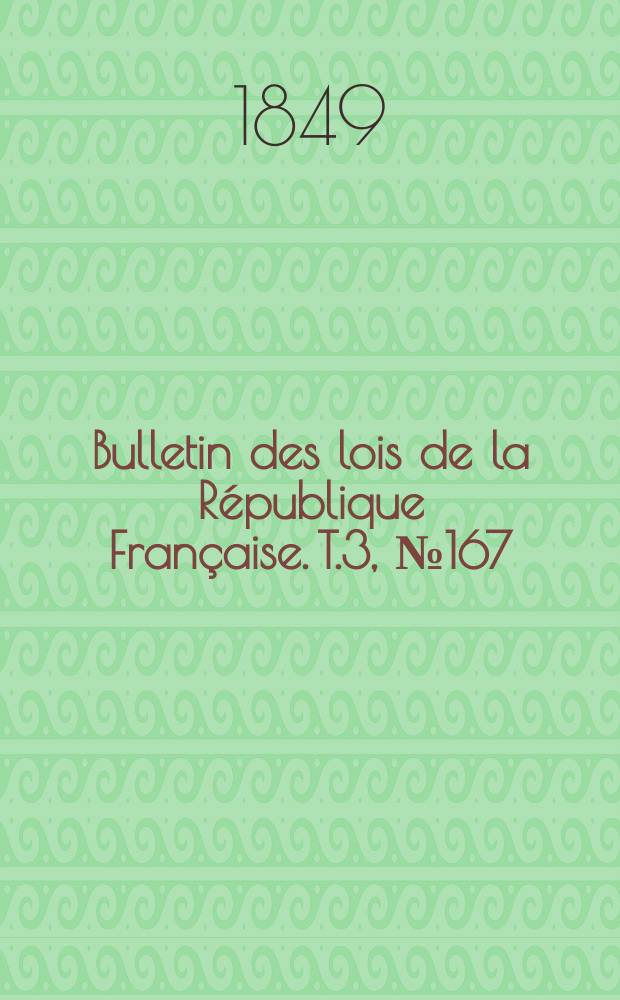 Bulletin des lois de la R&eacute;publique Fran&ccedil;aise. T.3, №167