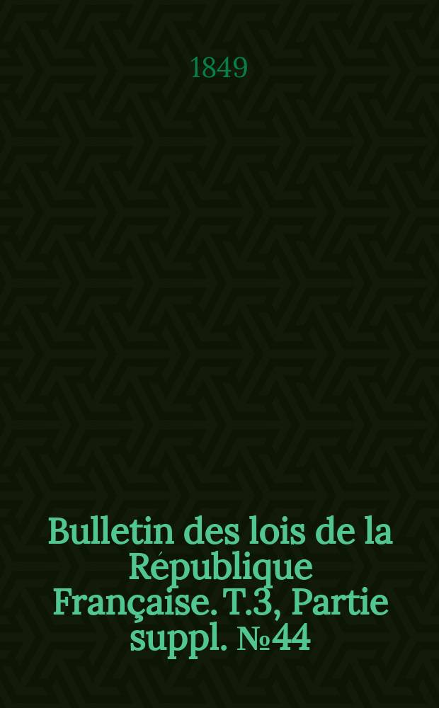 Bulletin des lois de la République Française. T.3, Partie suppl. №44