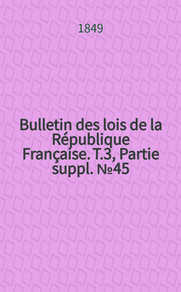 Bulletin des lois de la République Française. T.3, Partie suppl. №45