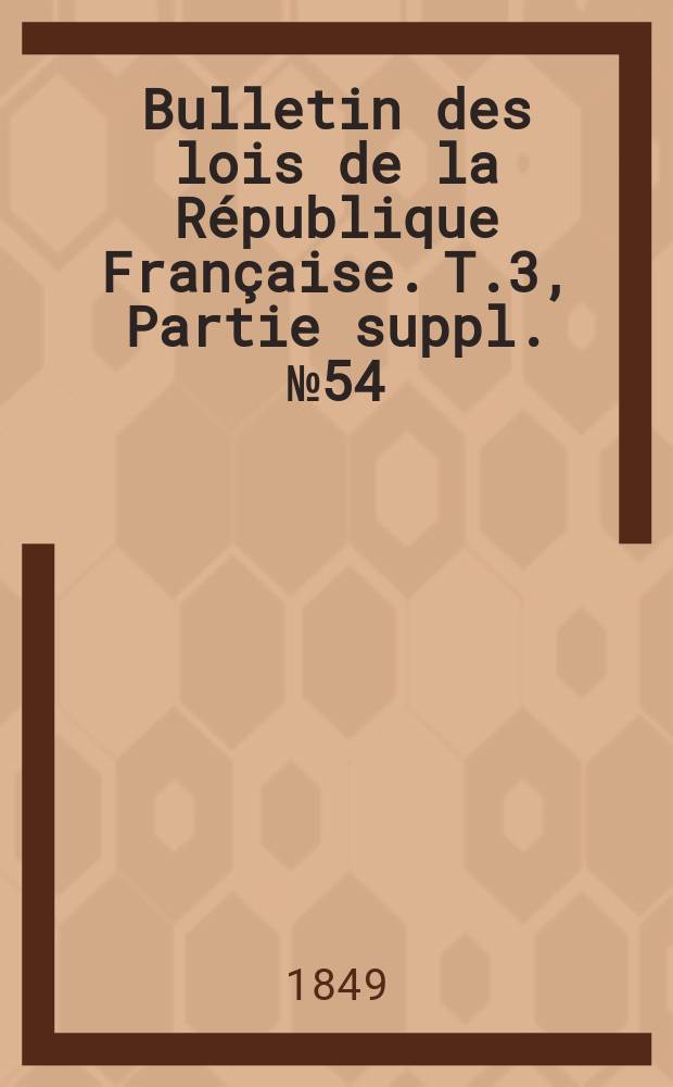 Bulletin des lois de la République Française. T.3, Partie suppl. №54