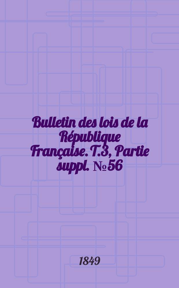 Bulletin des lois de la République Française. T.3, Partie suppl. №56