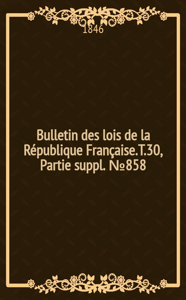 Bulletin des lois de la République Française. T.30, Partie suppl. №858
