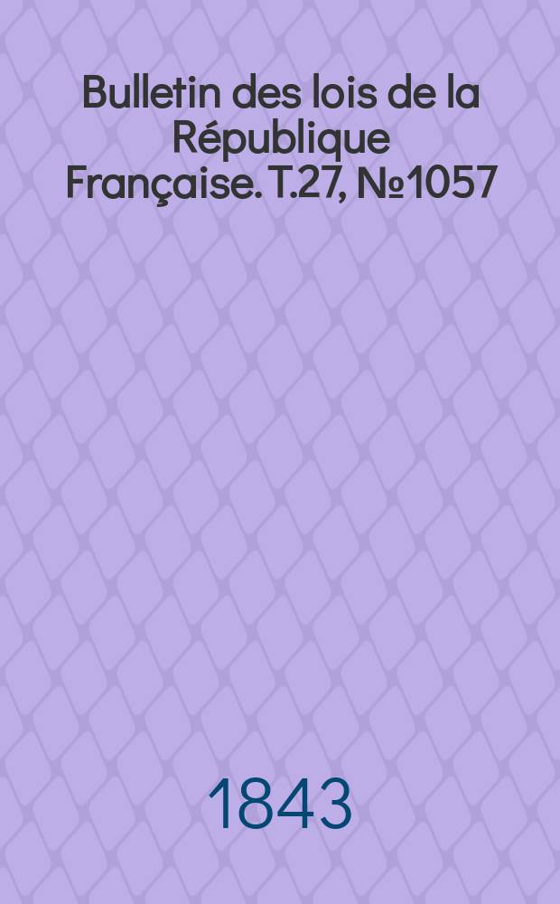 Bulletin des lois de la République Française. T.27, №1057