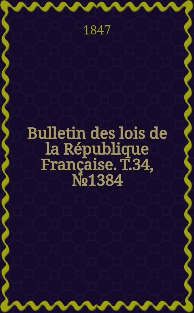 Bulletin des lois de la R&eacute;publique Fran&ccedil;aise. T.34, №1384