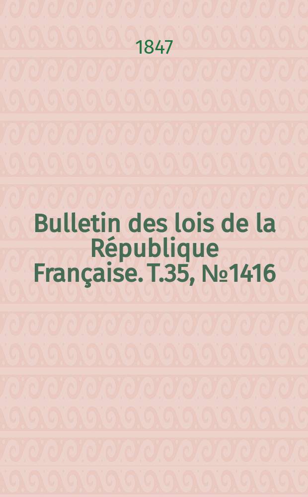 Bulletin des lois de la R&eacute;publique Fran&ccedil;aise. T.35, №1416