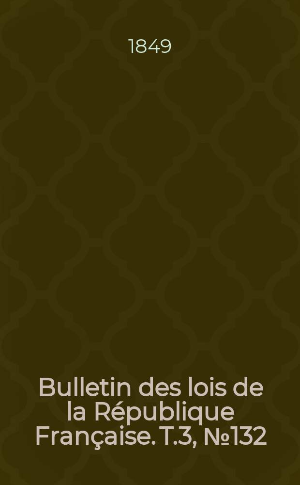 Bulletin des lois de la République Française. T.3, №132