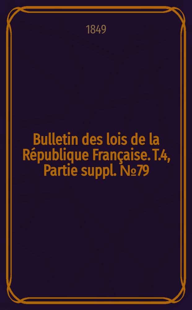 Bulletin des lois de la République Française. T.4, Partie suppl. №79
