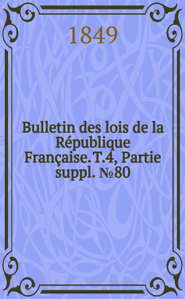 Bulletin des lois de la République Française. T.4, Partie suppl. №80