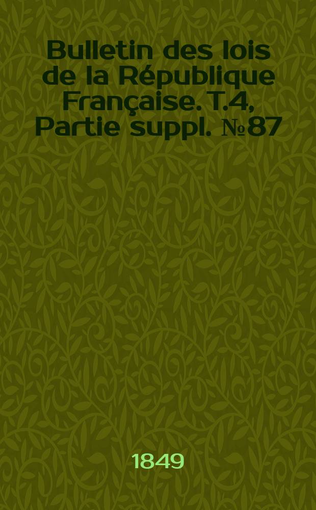 Bulletin des lois de la R&eacute;publique Fran&ccedil;aise. T.4, Partie suppl. №87