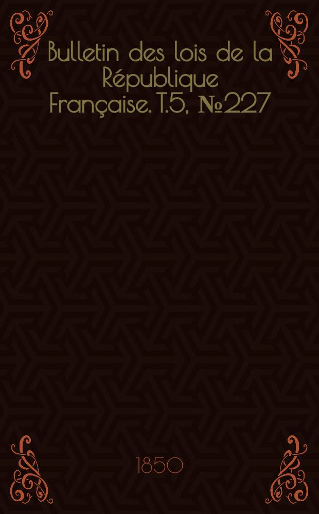 Bulletin des lois de la République Française. T.5, №227