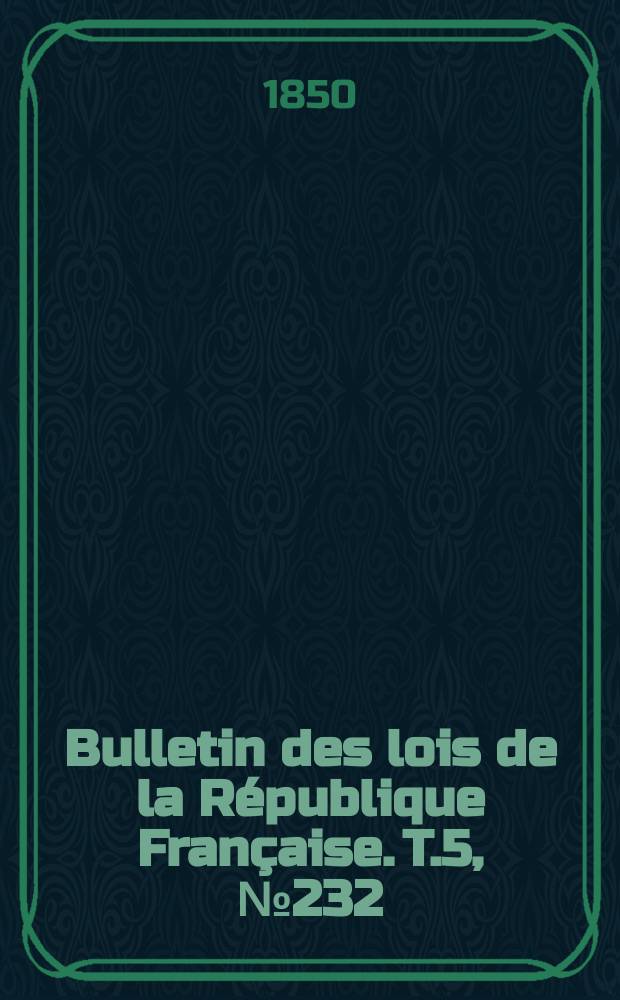 Bulletin des lois de la République Française. T.5, №232