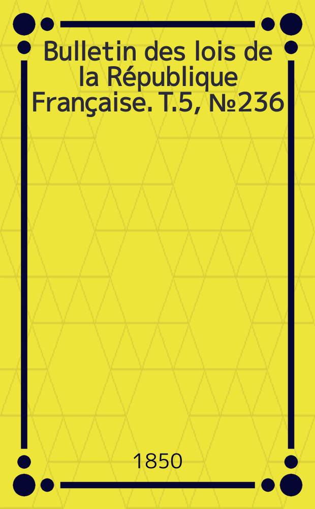 Bulletin des lois de la République Française. T.5, №236