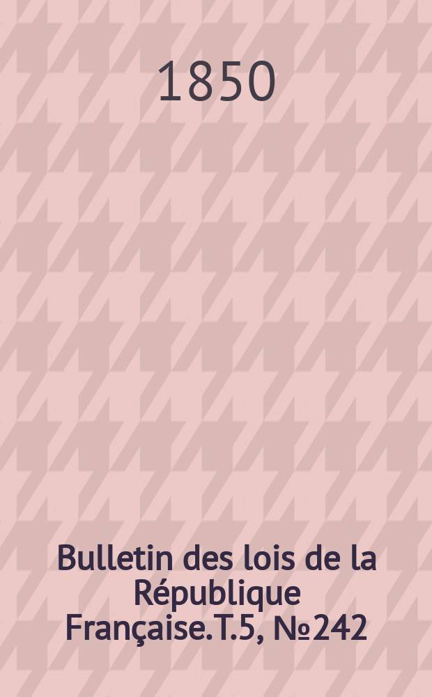 Bulletin des lois de la République Française. T.5, №242