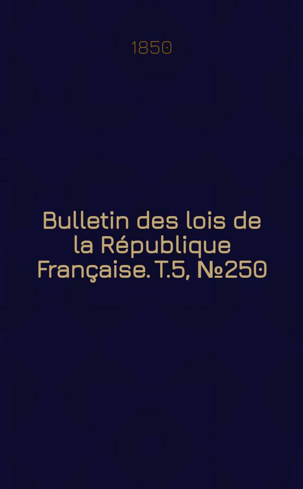 Bulletin des lois de la République Française. T.5, №250