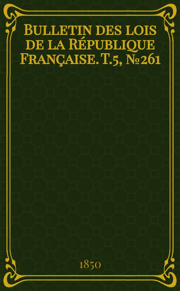 Bulletin des lois de la R&eacute;publique Fran&ccedil;aise. T.5, №261