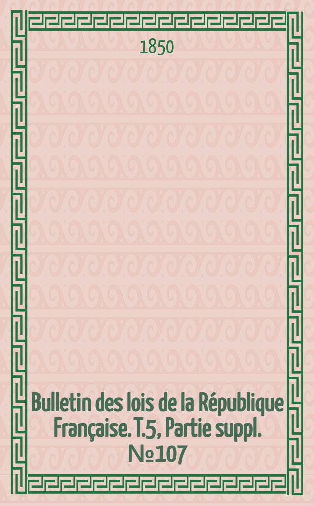 Bulletin des lois de la République Française. T.5, Partie suppl. №107