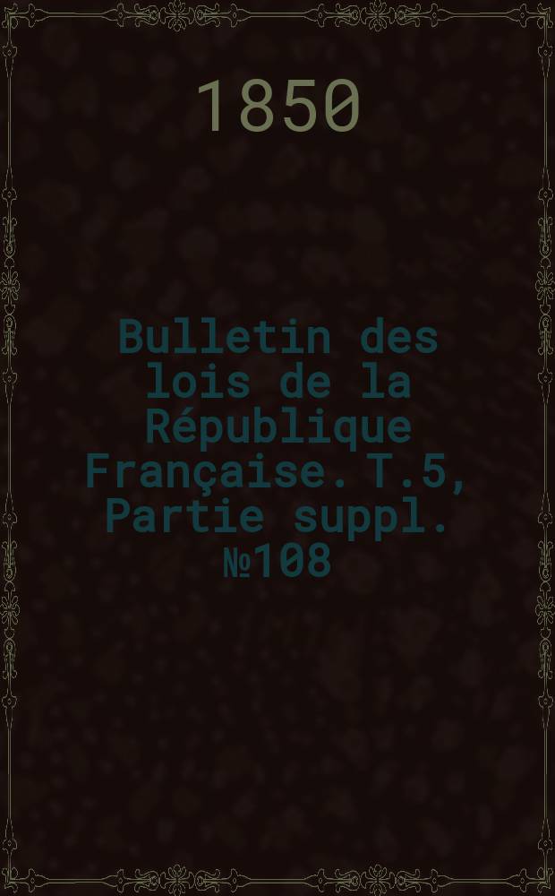 Bulletin des lois de la R&eacute;publique Fran&ccedil;aise. T.5, Partie suppl. №108