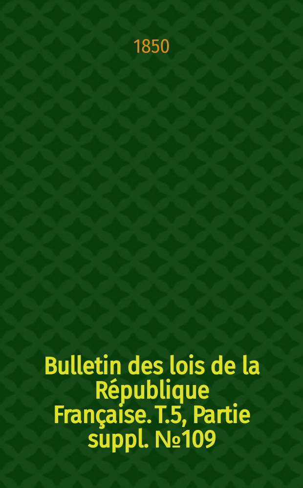Bulletin des lois de la République Française. T.5, Partie suppl. №109
