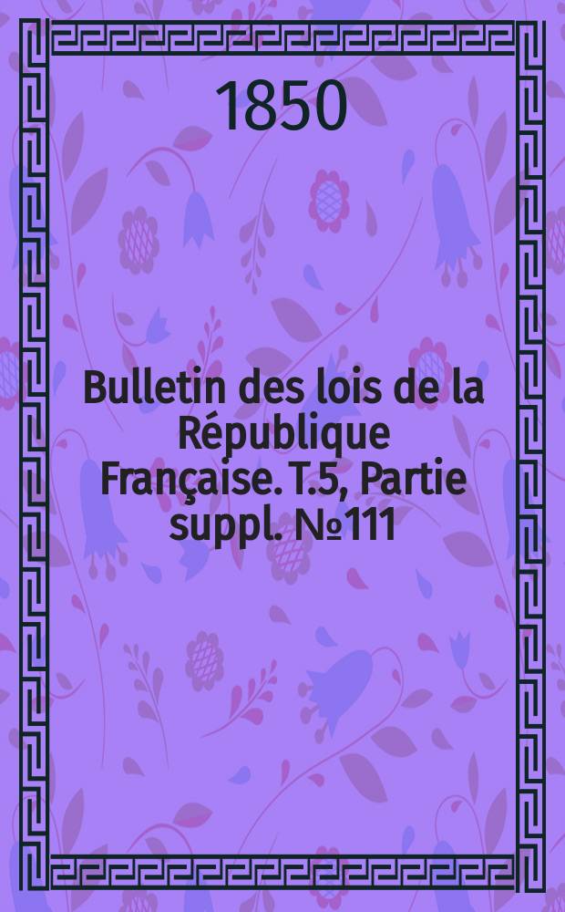 Bulletin des lois de la République Française. T.5, Partie suppl. №111