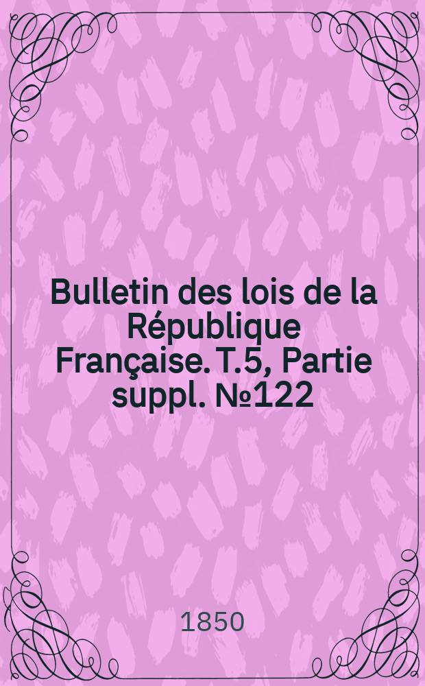Bulletin des lois de la République Française. T.5, Partie suppl. №122