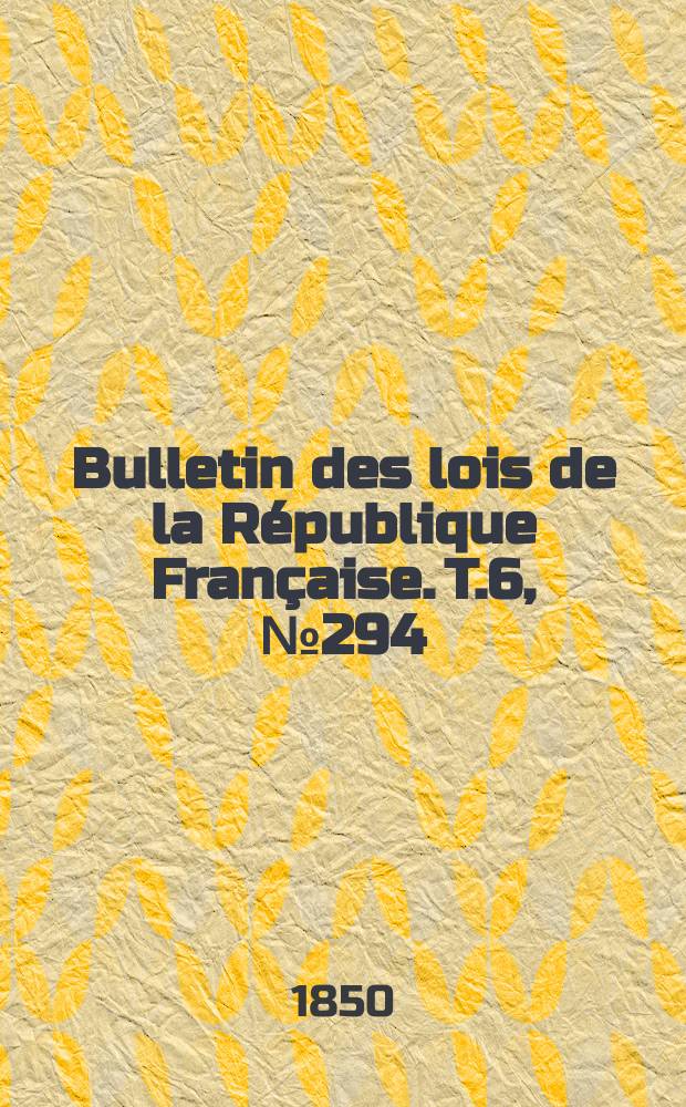 Bulletin des lois de la République Française. T.6, №294