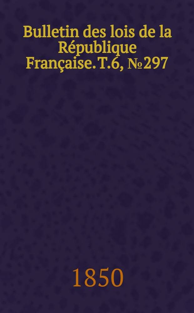 Bulletin des lois de la République Française. T.6, №297