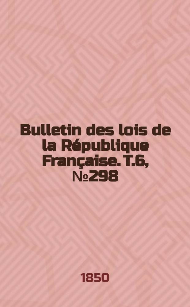 Bulletin des lois de la République Française. T.6, №298