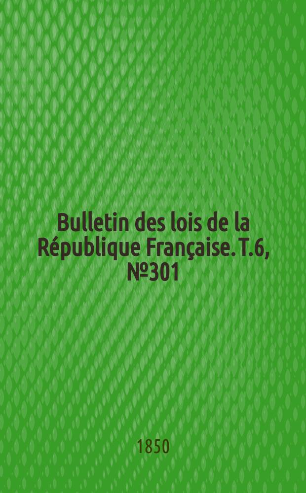 Bulletin des lois de la République Française. T.6, №301