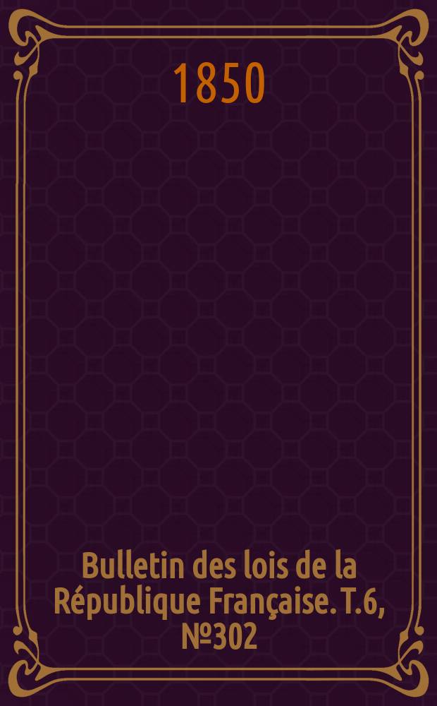 Bulletin des lois de la République Française. T.6, №302