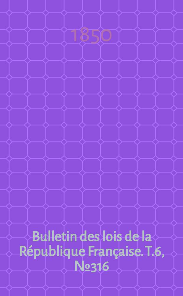 Bulletin des lois de la République Française. T.6, №316