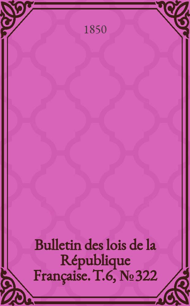 Bulletin des lois de la R&eacute;publique Fran&ccedil;aise. T.6, №322