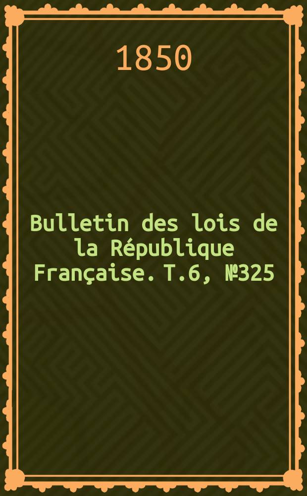 Bulletin des lois de la République Française. T.6, №325