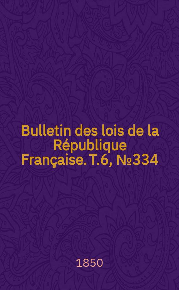 Bulletin des lois de la République Française. T.6, №334