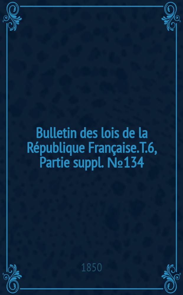 Bulletin des lois de la République Française. T.6, Partie suppl. №134