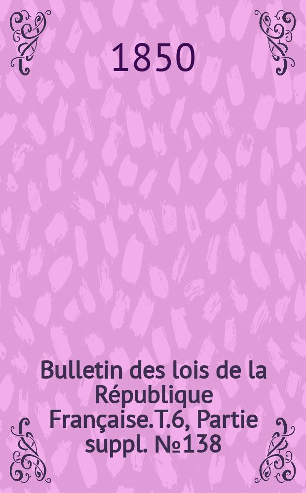 Bulletin des lois de la République Française. T.6, Partie suppl. №138